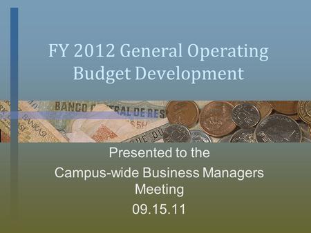 FY 2012 General Operating Budget Development Presented to the Campus-wide Business Managers Meeting 09.15.11.