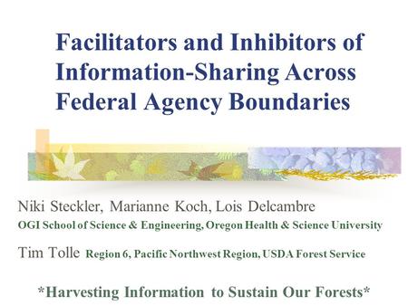 Facilitators and Inhibitors of Information-Sharing Across Federal Agency Boundaries Niki Steckler, Marianne Koch, Lois Delcambre OGI School of Science.