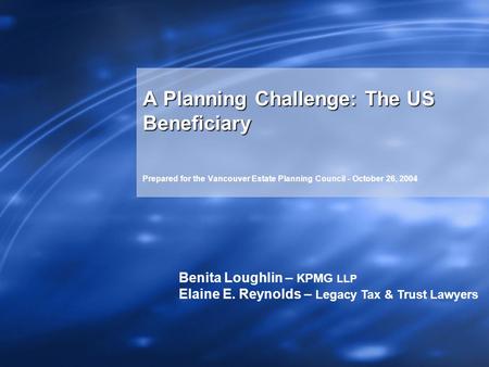 A Planning Challenge: The US Beneficiary Prepared for the Vancouver Estate Planning Council - October 26, 2004 Benita Loughlin – KPMG LLP Elaine E. Reynolds.
