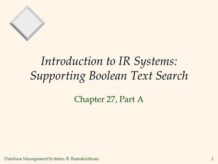Database Management Systems, R. Ramakrishnan1 Introduction to IR Systems: Supporting Boolean Text Search Chapter 27, Part A.