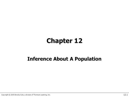Copyright © 2005 Brooks/Cole, a division of Thomson Learning, Inc. 12.1 Chapter 12 Inference About A Population.