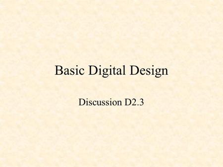 Basic Digital Design Discussion D2.3. Basic Digital Design Sum of Products Design –Minterms Product of Sums Design –Maxterms.