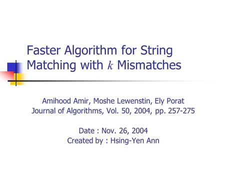 Faster Algorithm for String Matching with k Mismatches Amihood Amir, Moshe Lewenstin, Ely Porat Journal of Algorithms, Vol. 50, 2004, pp. 257-275 Date.