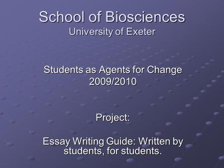 School of Biosciences University of Exeter Students as Agents for Change 2009/2010Project: Essay Writing Guide: Written by students, for students.