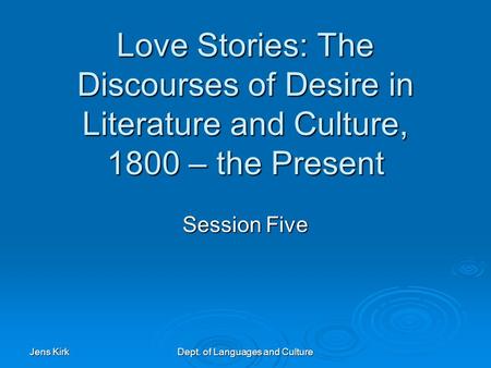 Jens Kirk Dept. of Languages and Culture Love Stories: The Discourses of Desire in Literature and Culture, 1800 – the Present Session Five.