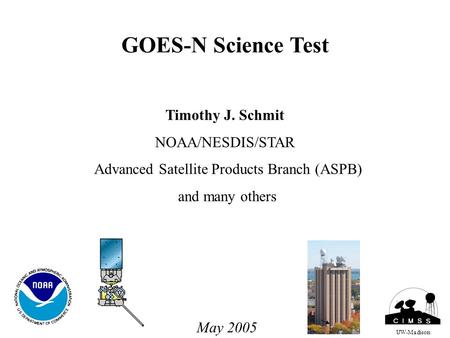 GOES-N Science Test Timothy J. Schmit NOAA/NESDIS/STAR Advanced Satellite Products Branch (ASPB) and many others UW-Madison May 2005.