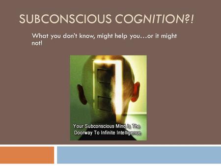 SUBCONSCIOUS COGNITION?! What you don’t know, might help you…or it might not!