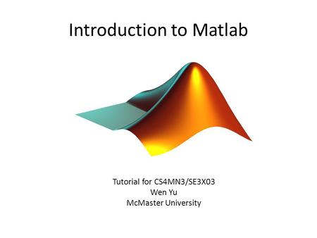 Introduction to Matlab Tutorial for CS4MN3/SE3X03 Wen Yu McMaster University.