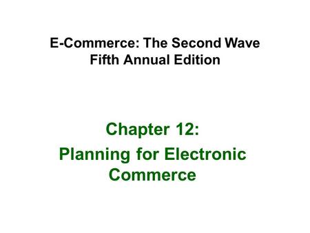 E-Commerce: The Second Wave Fifth Annual Edition Chapter 12: Planning for Electronic Commerce.