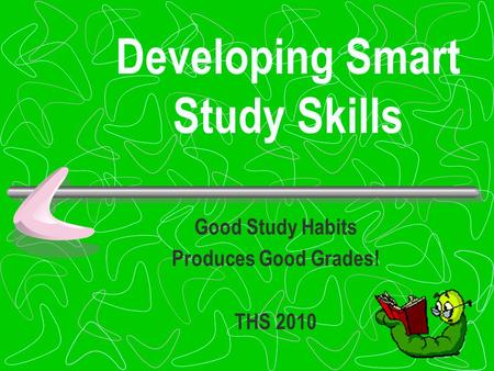 Developing Smart Study Skills Good Study Habits Produces Good Grades! THS 2010.