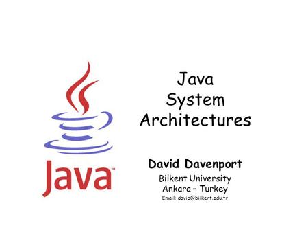 Java System Architectures David Davenport Bilkent University Ankara – Turkey