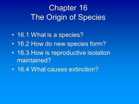 Chapter 16 The Origin of Species 16.1 What is a species? 16.2 How do new species form? 16.3 How is reproductive isolation maintained? 16.4 What causes.