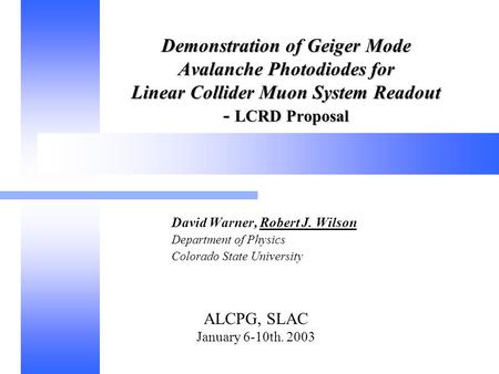 ALCPG, SLAC January 6-10th. 2003 Demonstration of Geiger Mode Avalanche Photodiodes for Linear Collider Muon System Readout - LCRD Proposal David Warner,
