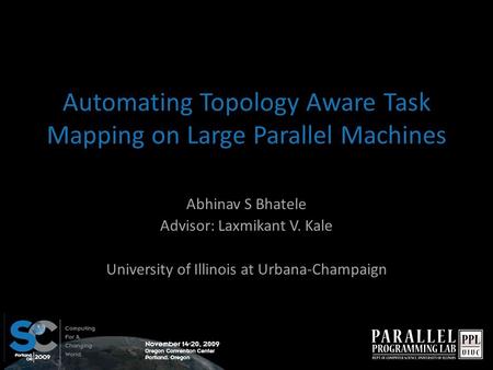 Automating Topology Aware Task Mapping on Large Parallel Machines Abhinav S Bhatele Advisor: Laxmikant V. Kale University of Illinois at Urbana-Champaign.