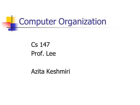 Computer Organization Cs 147 Prof. Lee Azita Keshmiri.