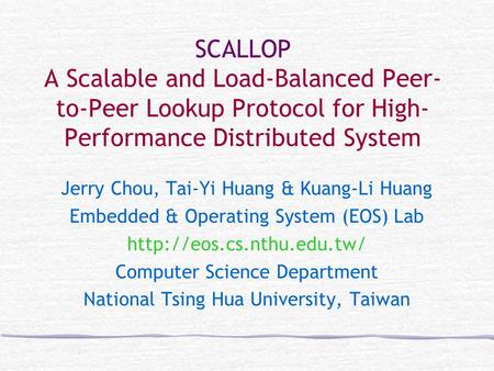 SCALLOP A Scalable and Load-Balanced Peer- to-Peer Lookup Protocol for High- Performance Distributed System Jerry Chou, Tai-Yi Huang & Kuang-Li Huang Embedded.