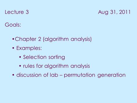 Lecture 3 Aug 31, 2011 Goals: Chapter 2 (algorithm analysis) Examples: Selection sorting rules for algorithm analysis discussion of lab – permutation generation.