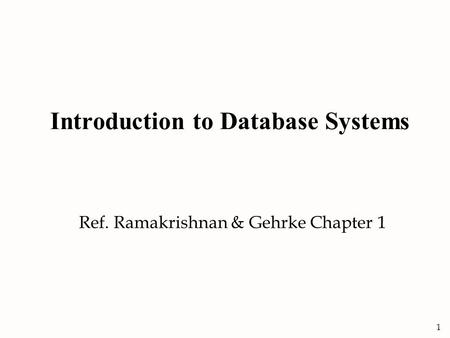 1 Introduction to Database Systems Ref. Ramakrishnan & Gehrke Chapter 1.