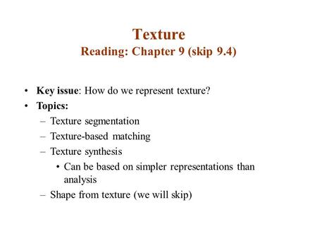 Texture Reading: Chapter 9 (skip 9.4) Key issue: How do we represent texture? Topics: –Texture segmentation –Texture-based matching –Texture synthesis.