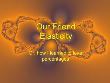 Our Friend Elasticity Or, how I learned to love percentages.