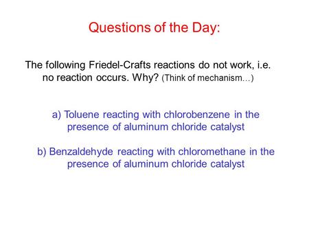 The following Friedel-Crafts reactions do not work, i.e. no reaction occurs. Why? (Think of mechanism…) a) Toluene reacting with chlorobenzene in the presence.