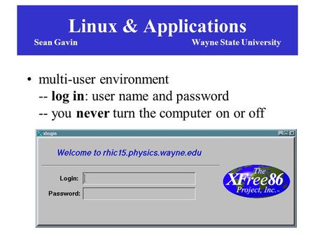 Linux & Applications Sean GavinWayne State University multi-user environment -- log in: user name and password -- you never turn the computer on or off.