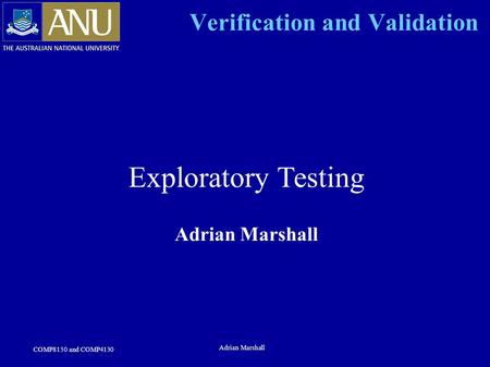 COMP8130 and COMP4130 Adrian Marshall Verification and Validation Exploratory Testing Adrian Marshall.