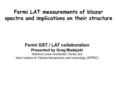 Fermi LAT measurements of blazar spectra and implications on their structure Fermi GST / LAT collaboration Presented by Greg Madejski Stanford Linear Accelerator.