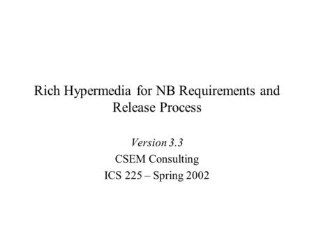 Rich Hypermedia for NB Requirements and Release Process Version 3.3 CSEM Consulting ICS 225 – Spring 2002.