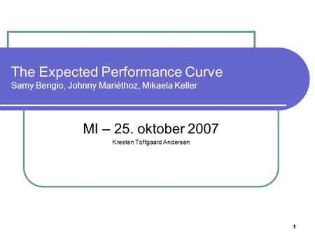 1 The Expected Performance Curve Samy Bengio, Johnny Mariéthoz, Mikaela Keller MI – 25. oktober 2007 Kresten Toftgaard Andersen.