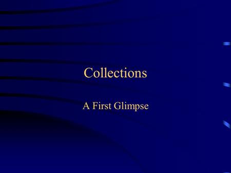 Collections A First Glimpse. Collections A collection is a structured group of objects –An array is a kind of collection –A Vector is a kind of collection.