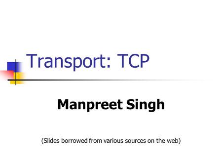Transport: TCP Manpreet Singh (Slides borrowed from various sources on the web)