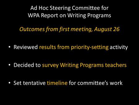 Ad Hoc Steering Committee for WPA Report on Writing Programs Outcomes from first meeting, August 26 Reviewed results from priority-setting activity Decided.