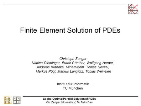 Cache-Optimal Parallel Solution of PDEs Ch. Zenger Informatik V, TU München Finite Element Solution of PDEs Christoph Zenger Nadine Dieminger, Frank Günther,