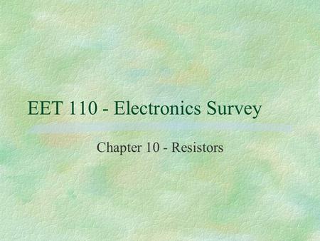 EET 110 - Electronics Survey Chapter 10 - Resistors.