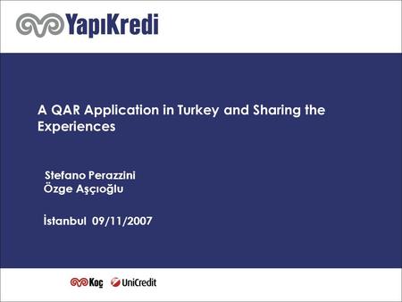 1 A QAR Application in Turkey and Sharing the Experiences Stefano Perazzini Özge Aşçıoğlu İstanbul 09/11/2007.