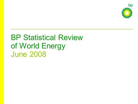 BP Statistical Review of World Energy June 2008. © BP 2008 BP Statistical Review of World Energy 2008 Oil.