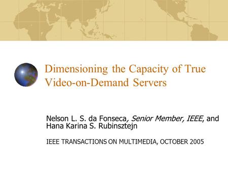 Dimensioning the Capacity of True Video-on-Demand Servers Nelson L. S. da Fonseca, Senior Member, IEEE, and Hana Karina S. Rubinsztejn IEEE TRANSACTIONS.