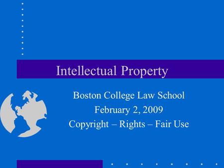Intellectual Property Boston College Law School February 2, 2009 Copyright – Rights – Fair Use.