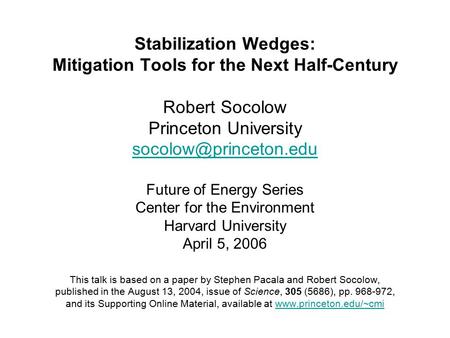 Stabilization Wedges: Mitigation Tools for the Next Half-Century Robert Socolow Princeton University Future of Energy Series Center.