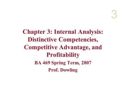 3 Chapter 3: Internal Analysis: Distinctive Competencies, Competitive Advantage, and Profitability BA 469 Spring Term, 2007 Prof. Dowling.