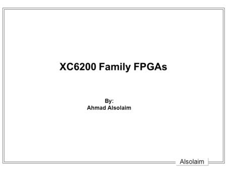 XC6200 Family FPGAs By: Ahmad Alsolaim Alsolaim.