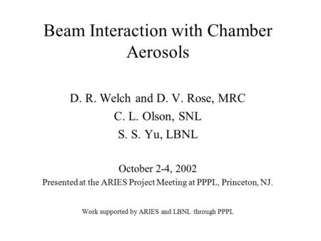 Beam Interaction with Chamber Aerosols D. R. Welch and D. V. Rose, MRC C. L. Olson, SNL S. S. Yu, LBNL October 2-4, 2002 Presented at the ARIES Project.