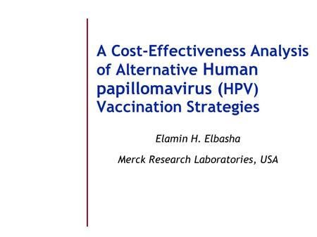 A Cost-Effectiveness Analysis of Alternative Human papillomavirus ( HPV) Vaccination Strategies Elamin H. Elbasha Merck Research Laboratories, USA.