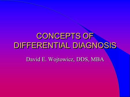 CONCEPTS OF DIFFERENTIAL DIAGNOSIS David E. Wojtowicz, DDS, MBA.