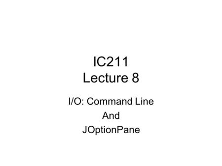IC211 Lecture 8 I/O: Command Line And JOptionPane.