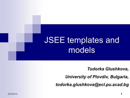 6/25/2015 1 JSEE templates and models Todorka Glushkova, University of Plovdiv, Bulgaria,