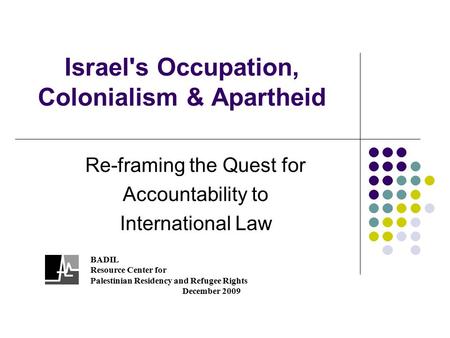 Israel's Occupation, Colonialism & Apartheid Re-framing the Quest for Accountability to International Law BADIL Resource Center for Palestinian Residency.