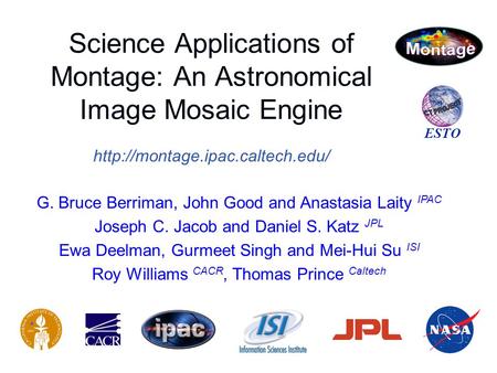 Science Applications of Montage: An Astronomical Image Mosaic Engine  ESTO G. Bruce Berriman, John Good and Anastasia Laity.