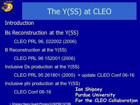 I. Shipsey Heavy Quark Physics ICHEP06 7/27/06 1 The Y(5S) at CLEO Introduction Bs Reconstruction at the Y(5S) CLEO PRL 96, 022002 (2006) B Reconstruction.